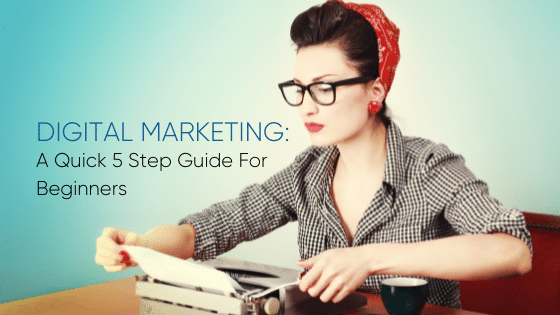 Digital Marketing: A Quick 5 Step Guide for Beginners